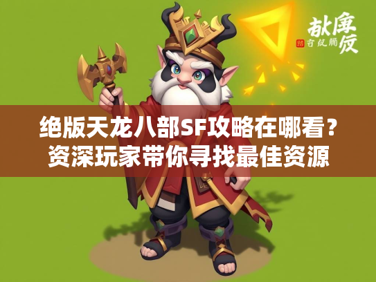 绝版天龙八部SF攻略在哪看？资深玩家带你寻找最佳资源  第2张