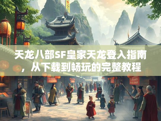 天龙八部SF皇家天龙登入指南，从下载到畅玩的完整教程  第2张