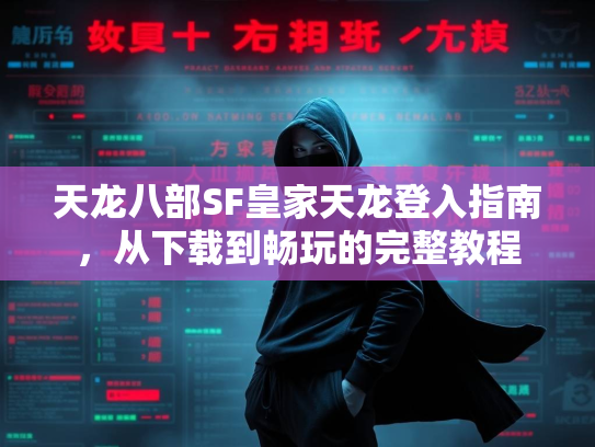 天龙八部SF皇家天龙登入指南，从下载到畅玩的完整教程  第1张