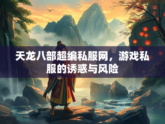 天龙八部超编私服网，游戏私服的诱惑与风险  第1张