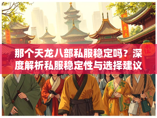 那个天龙八部私服稳定吗？深度解析私服稳定性与选择建议  第2张