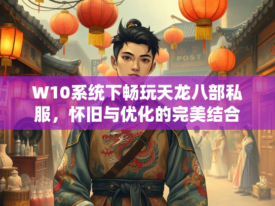 W10系统下畅玩天龙八部私服，怀旧与优化的完美结合  第2张
