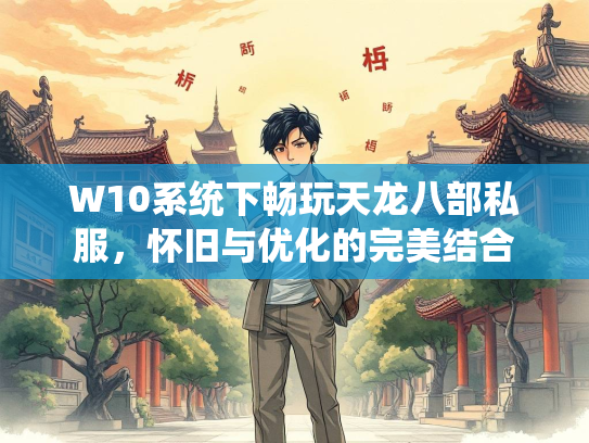 W10系统下畅玩天龙八部私服，怀旧与优化的完美结合  第1张