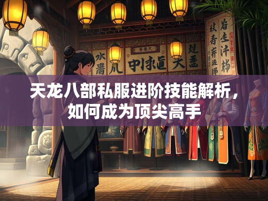 天龙八部私服进阶技能解析，如何成为顶尖高手  第2张