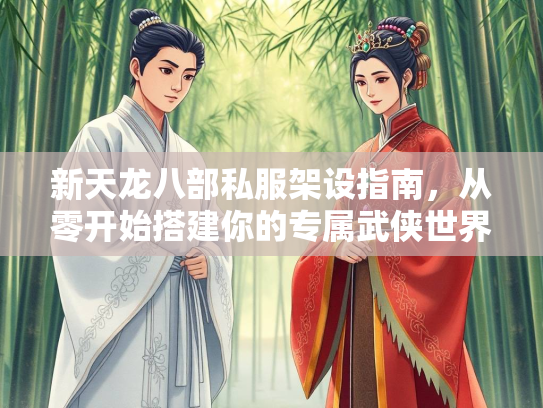 新天龙八部私服架设指南，从零开始搭建你的专属武侠世界  第3张
