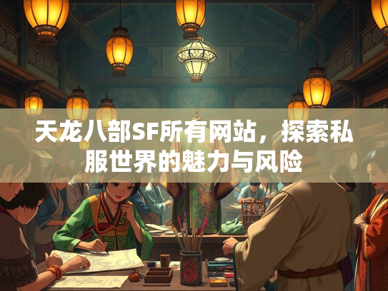 天龙八部SF所有网站，探索私服世界的魅力与风险  第1张