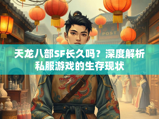 天龙八部SF长久吗？深度解析私服游戏的生存现状  第2张
