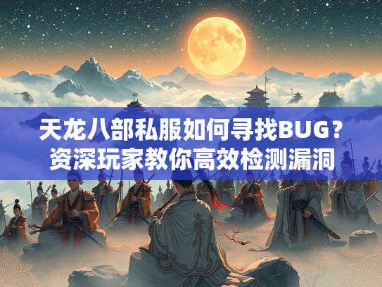 天龙八部私服如何寻找BUG？资深玩家教你高效检测漏洞  第2张