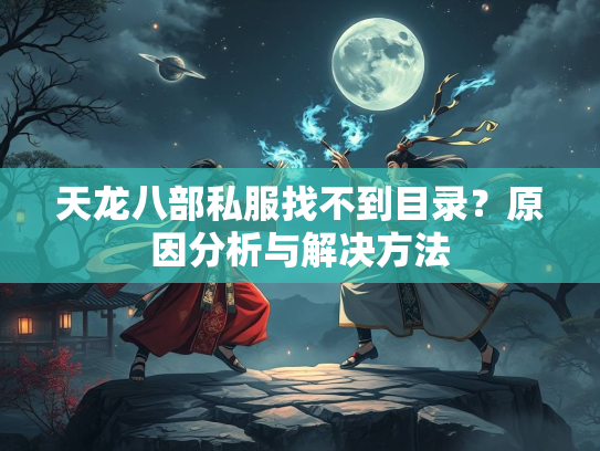 天龙八部私服找不到目录？原因分析与解决方法  第1张