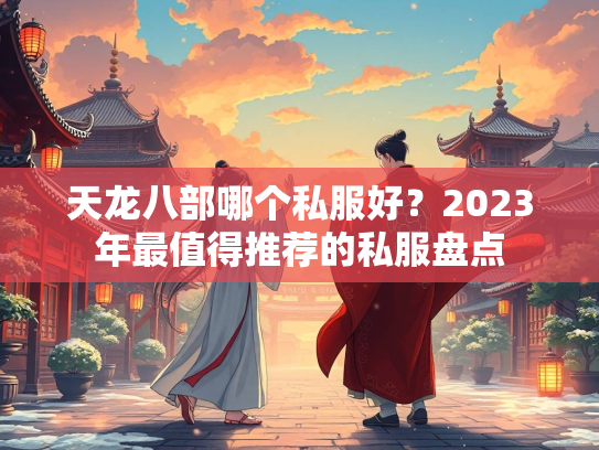 天龙八部哪个私服好？2023年最值得推荐的私服盘点  第2张