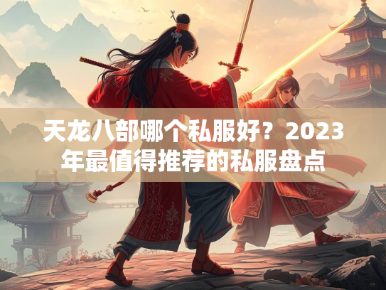天龙八部哪个私服好？2023年最值得推荐的私服盘点  第1张