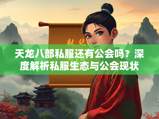 天龙八部私服还有公会吗？深度解析私服生态与公会现状  第3张
