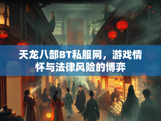 天龙八部BT私服网，游戏情怀与法律风险的博弈  第2张