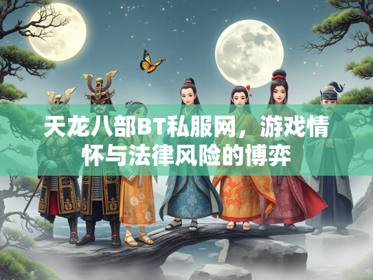 天龙八部BT私服网，游戏情怀与法律风险的博弈  第1张