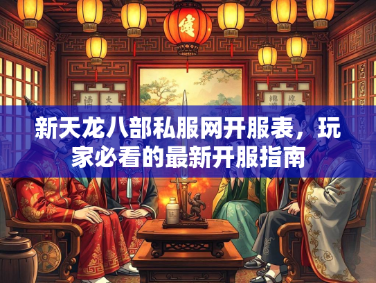 新天龙八部私服网开服表，玩家必看的最新开服指南  第2张