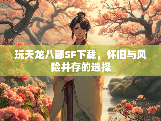 玩天龙八部SF下载，怀旧与风险并存的选择  第1张