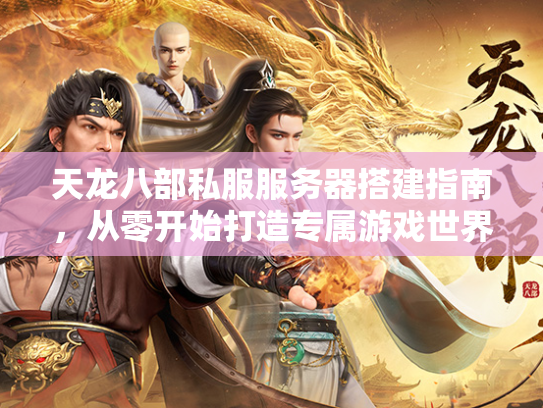天龙八部私服服务器搭建指南，从零开始打造专属游戏世界  第2张