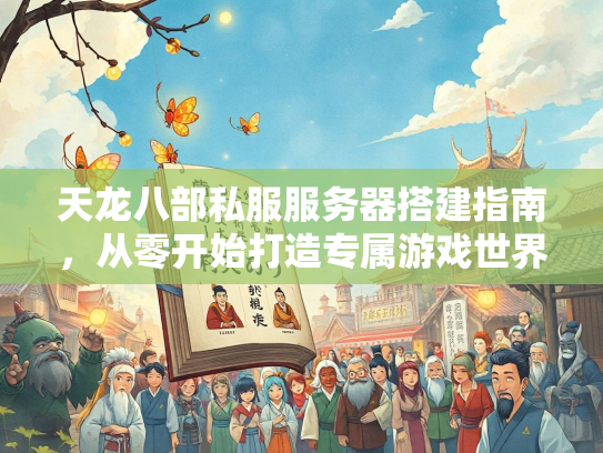 天龙八部私服服务器搭建指南，从零开始打造专属游戏世界  第3张