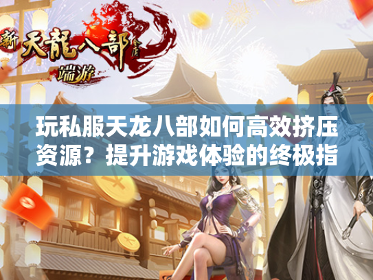 玩私服天龙八部如何高效挤压资源？提升游戏体验的终极指南  第1张