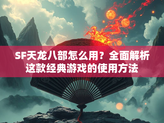SF天龙八部怎么用？全面解析这款经典游戏的使用方法  第2张