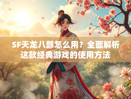 SF天龙八部怎么用？全面解析这款经典游戏的使用方法  第3张