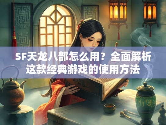 SF天龙八部怎么用？全面解析这款经典游戏的使用方法  第1张