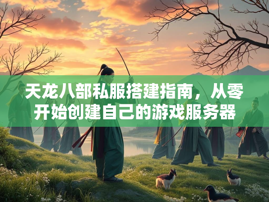 天龙八部私服搭建指南，从零开始创建自己的游戏服务器  第1张