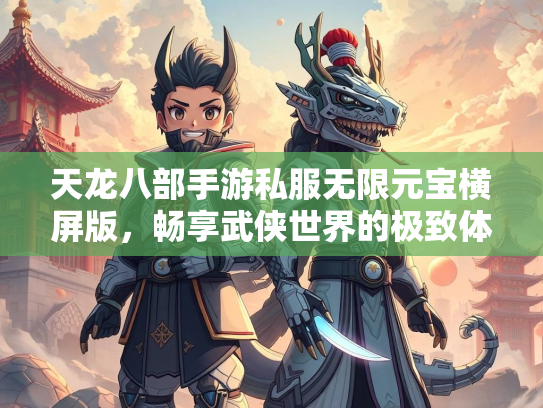 天龙八部手游私服无限元宝横屏版，畅享武侠世界的极致体验  第3张