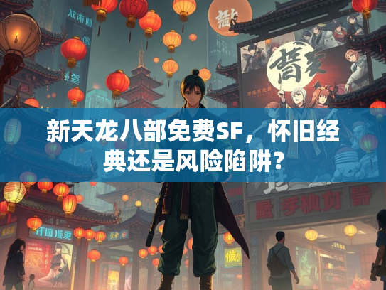 新天龙八部免费SF，怀旧经典还是风险陷阱？  第3张