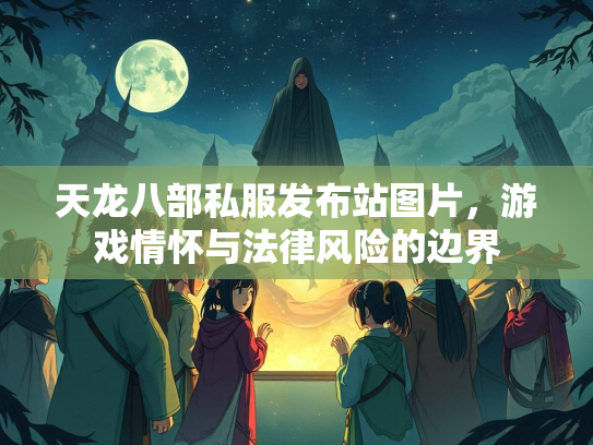 天龙八部私服发布站图片，游戏情怀与法律风险的边界  第2张