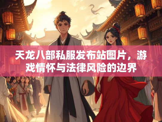 天龙八部私服发布站图片，游戏情怀与法律风险的边界  第3张
