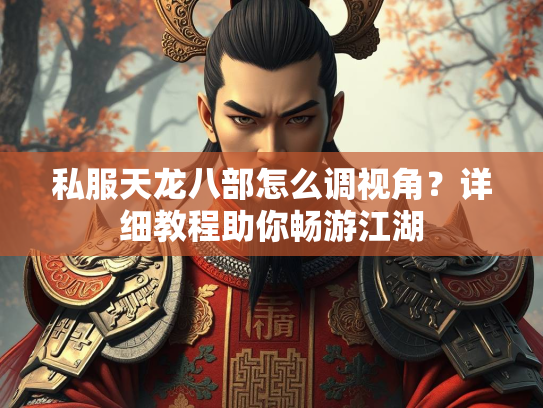 私服天龙八部怎么调视角？详细教程助你畅游江湖  第2张