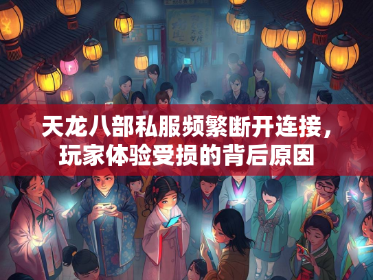 天龙八部私服频繁断开连接，玩家体验受损的背后原因  第3张