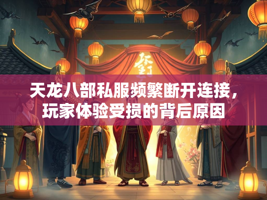 天龙八部私服频繁断开连接，玩家体验受损的背后原因  第1张