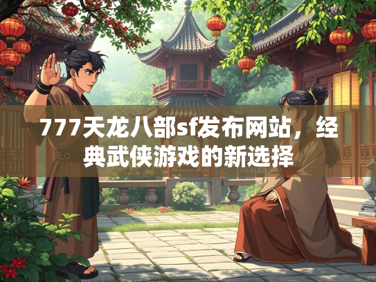 777天龙八部sf发布网站，经典武侠游戏的新选择  第2张