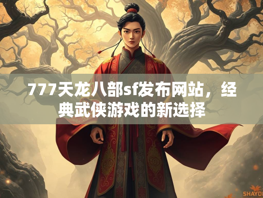 777天龙八部sf发布网站，经典武侠游戏的新选择  第1张