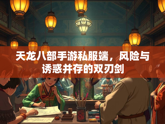 天龙八部手游私服端，风险与诱惑并存的双刃剑  第2张