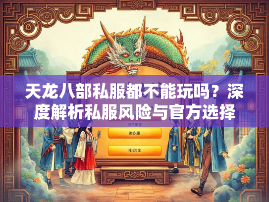 天龙八部私服都不能玩吗？深度解析私服风险与官方选择  第1张