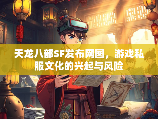 天龙八部SF发布网图，游戏私服文化的兴起与风险  第1张
