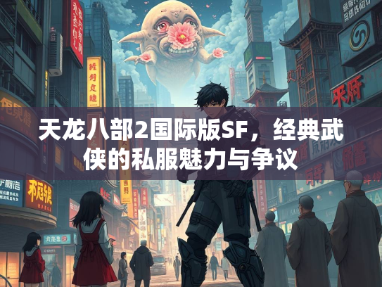天龙八部2国际版SF，经典武侠的私服魅力与争议  第1张