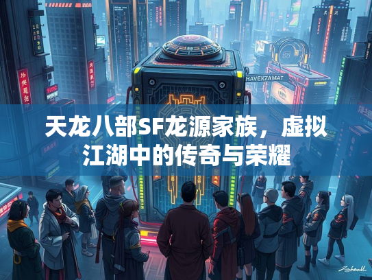 天龙八部SF龙源家族，虚拟江湖中的传奇与荣耀  第2张