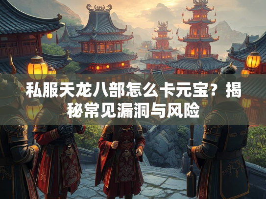 私服天龙八部怎么卡元宝？揭秘常见漏洞与风险  第2张