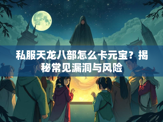 私服天龙八部怎么卡元宝？揭秘常见漏洞与风险  第1张