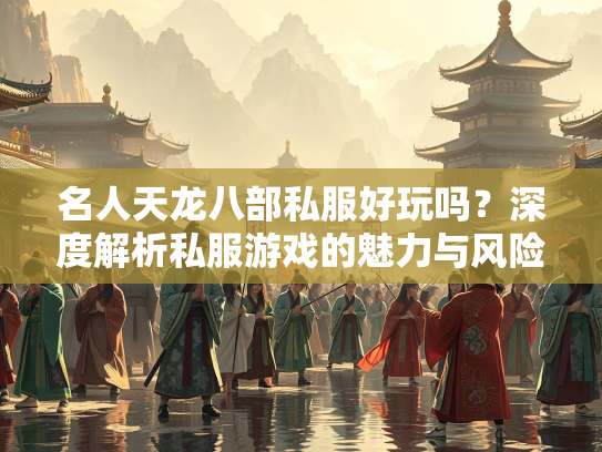 名人天龙八部私服好玩吗？深度解析私服游戏的魅力与风险  第1张