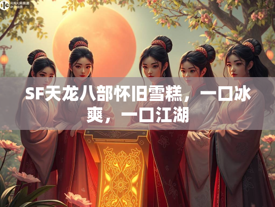 SF天龙八部怀旧雪糕，一口冰爽，一口江湖  第2张