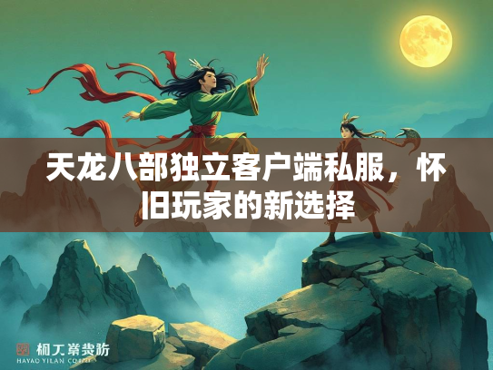 天龙八部独立客户端私服，怀旧玩家的新选择  第2张