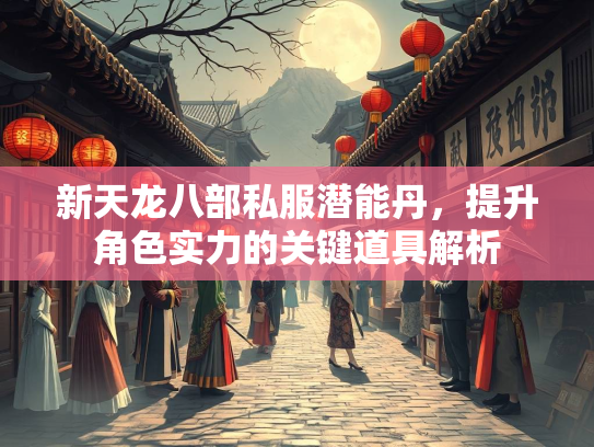 新天龙八部私服潜能丹，提升角色实力的关键道具解析  第1张