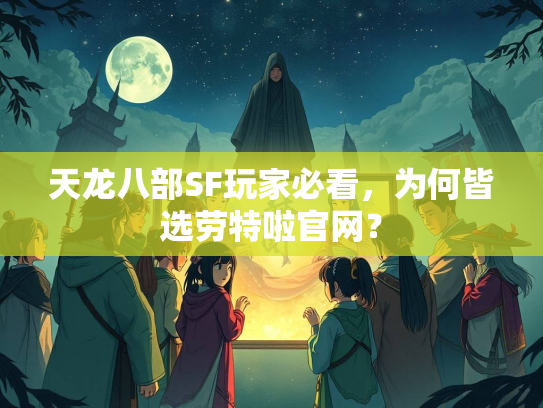 天龙八部SF玩家必看，为何皆选劳特啦官网？  第1张