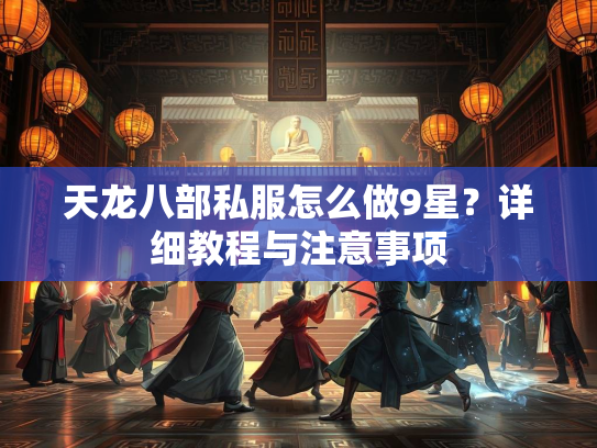 天龙八部私服怎么做9星？详细教程与注意事项