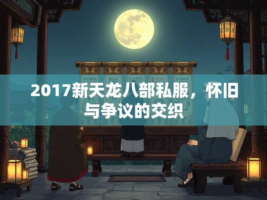 2017新天龙八部私服，怀旧与争议的交织  第2张
